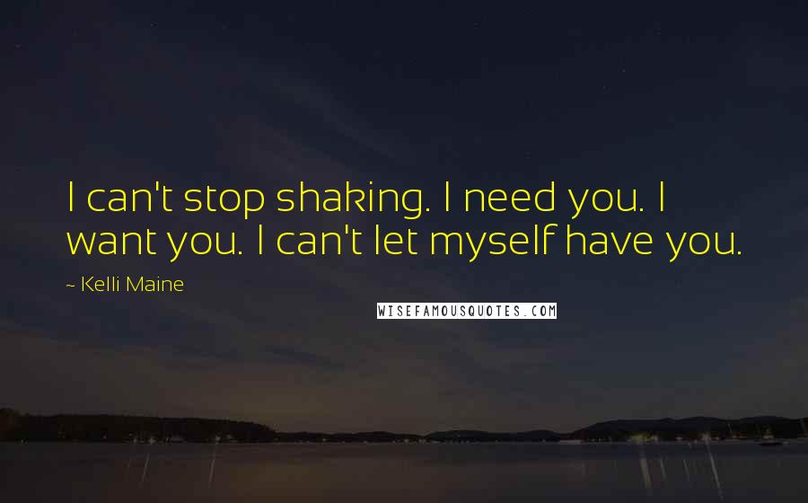 Kelli Maine Quotes: I can't stop shaking. I need you. I want you. I can't let myself have you.
