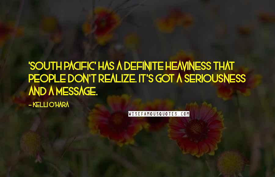 Kelli O'Hara Quotes: 'South Pacific' has a definite heaviness that people don't realize. It's got a seriousness and a message.
