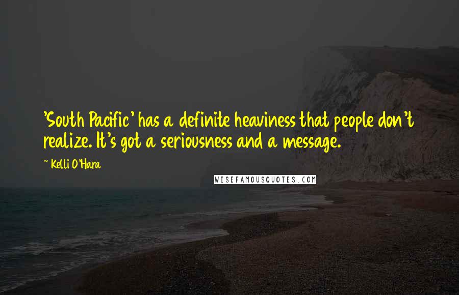 Kelli O'Hara Quotes: 'South Pacific' has a definite heaviness that people don't realize. It's got a seriousness and a message.