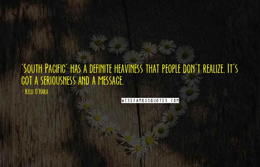 Kelli O'Hara Quotes: 'South Pacific' has a definite heaviness that people don't realize. It's got a seriousness and a message.