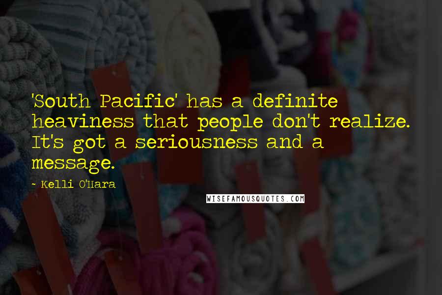 Kelli O'Hara Quotes: 'South Pacific' has a definite heaviness that people don't realize. It's got a seriousness and a message.