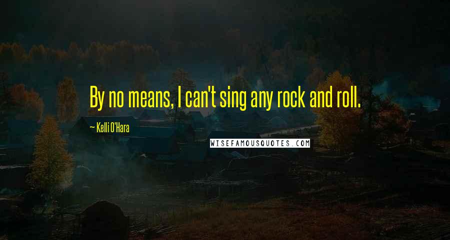 Kelli O'Hara Quotes: By no means, I can't sing any rock and roll.