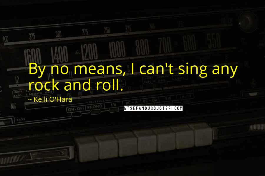 Kelli O'Hara Quotes: By no means, I can't sing any rock and roll.