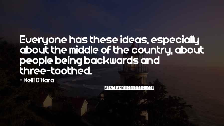 Kelli O'Hara Quotes: Everyone has these ideas, especially about the middle of the country, about people being backwards and three-toothed.