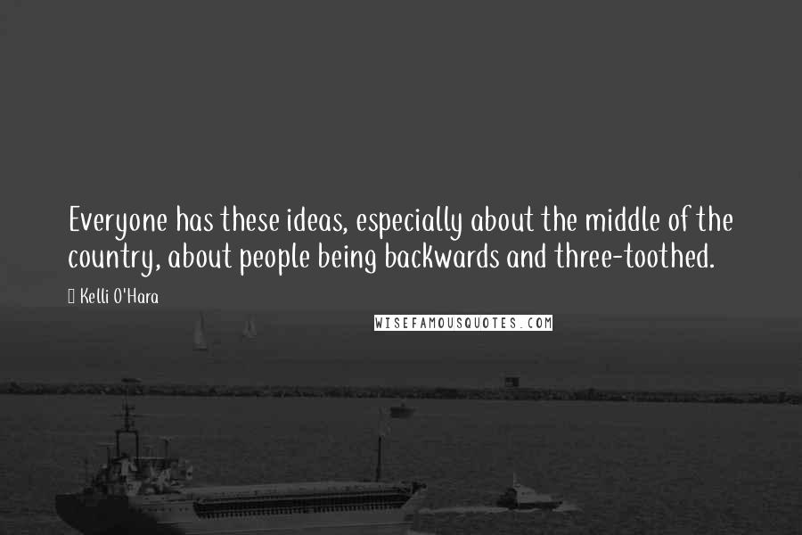 Kelli O'Hara Quotes: Everyone has these ideas, especially about the middle of the country, about people being backwards and three-toothed.