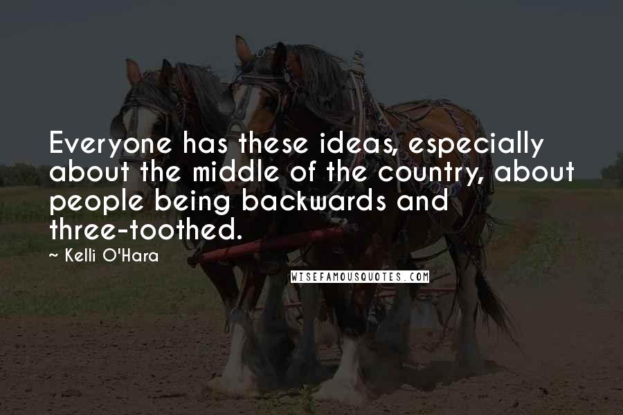 Kelli O'Hara Quotes: Everyone has these ideas, especially about the middle of the country, about people being backwards and three-toothed.