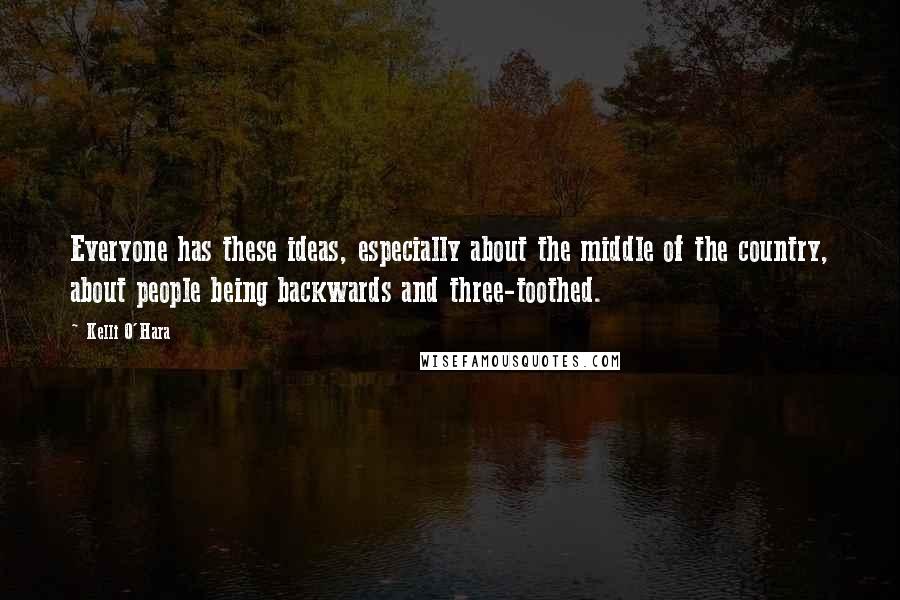 Kelli O'Hara Quotes: Everyone has these ideas, especially about the middle of the country, about people being backwards and three-toothed.