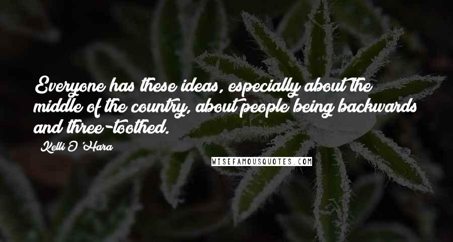 Kelli O'Hara Quotes: Everyone has these ideas, especially about the middle of the country, about people being backwards and three-toothed.