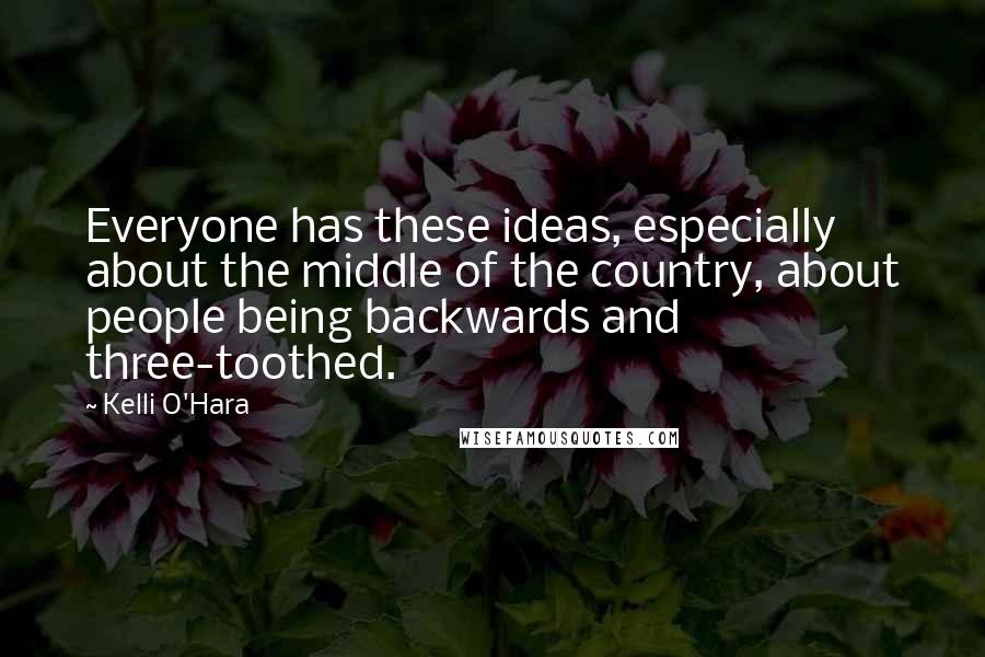 Kelli O'Hara Quotes: Everyone has these ideas, especially about the middle of the country, about people being backwards and three-toothed.