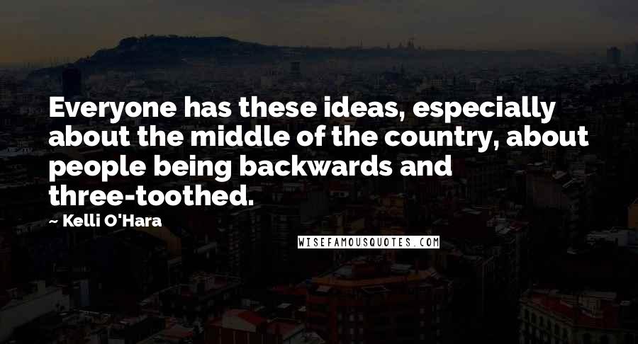 Kelli O'Hara Quotes: Everyone has these ideas, especially about the middle of the country, about people being backwards and three-toothed.