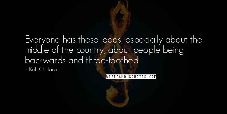 Kelli O'Hara Quotes: Everyone has these ideas, especially about the middle of the country, about people being backwards and three-toothed.