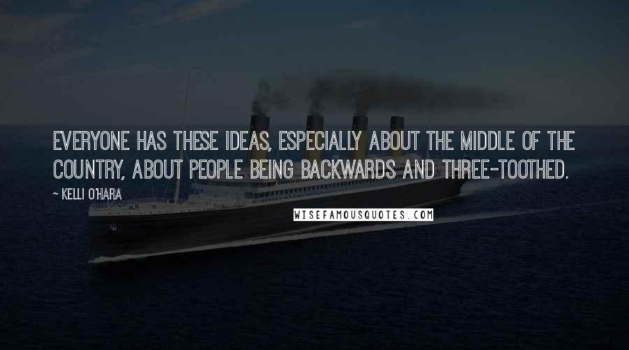 Kelli O'Hara Quotes: Everyone has these ideas, especially about the middle of the country, about people being backwards and three-toothed.