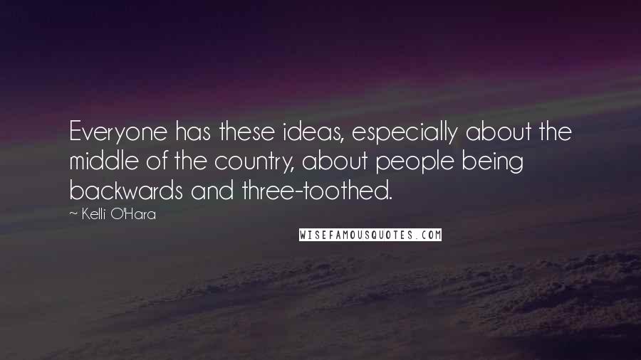 Kelli O'Hara Quotes: Everyone has these ideas, especially about the middle of the country, about people being backwards and three-toothed.