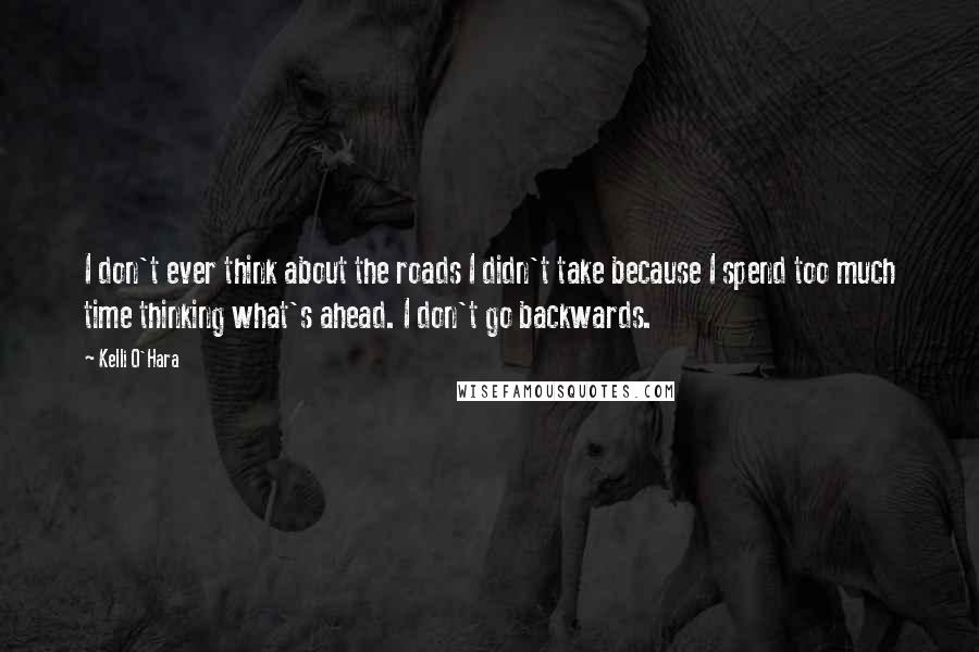Kelli O'Hara Quotes: I don't ever think about the roads I didn't take because I spend too much time thinking what's ahead. I don't go backwards.