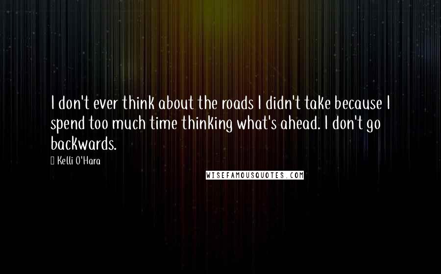 Kelli O'Hara Quotes: I don't ever think about the roads I didn't take because I spend too much time thinking what's ahead. I don't go backwards.