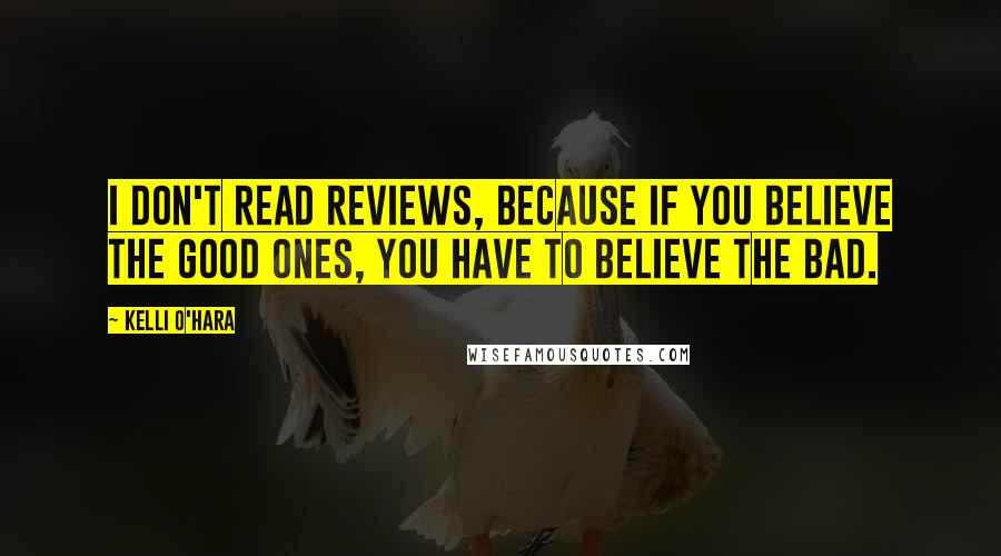 Kelli O'Hara Quotes: I don't read reviews, because if you believe the good ones, you have to believe the bad.