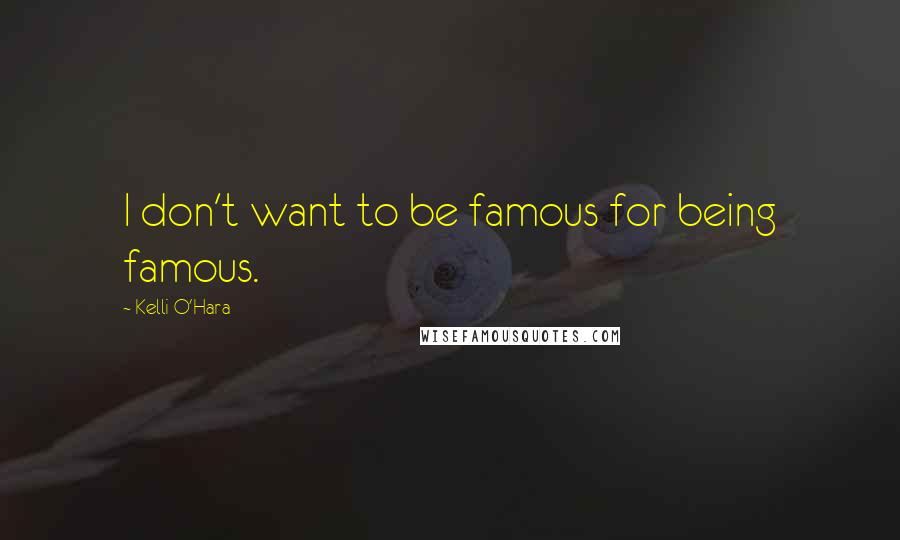Kelli O'Hara Quotes: I don't want to be famous for being famous.