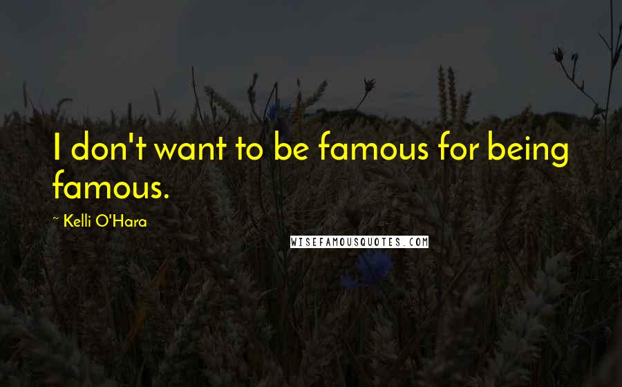Kelli O'Hara Quotes: I don't want to be famous for being famous.