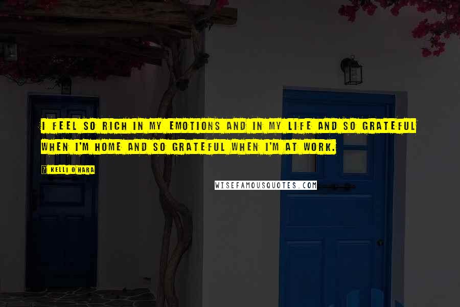 Kelli O'Hara Quotes: I feel so rich in my emotions and in my life and so grateful when I'm home and so grateful when I'm at work.
