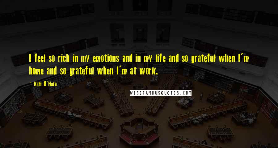 Kelli O'Hara Quotes: I feel so rich in my emotions and in my life and so grateful when I'm home and so grateful when I'm at work.