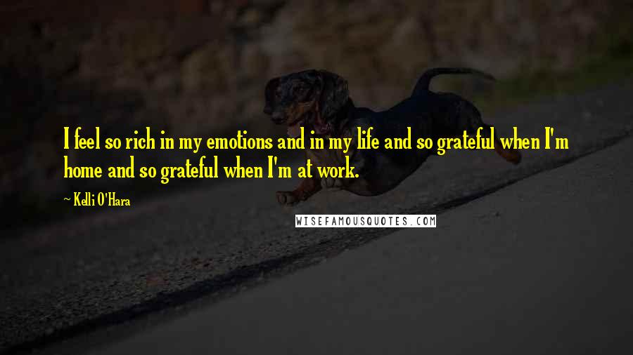 Kelli O'Hara Quotes: I feel so rich in my emotions and in my life and so grateful when I'm home and so grateful when I'm at work.