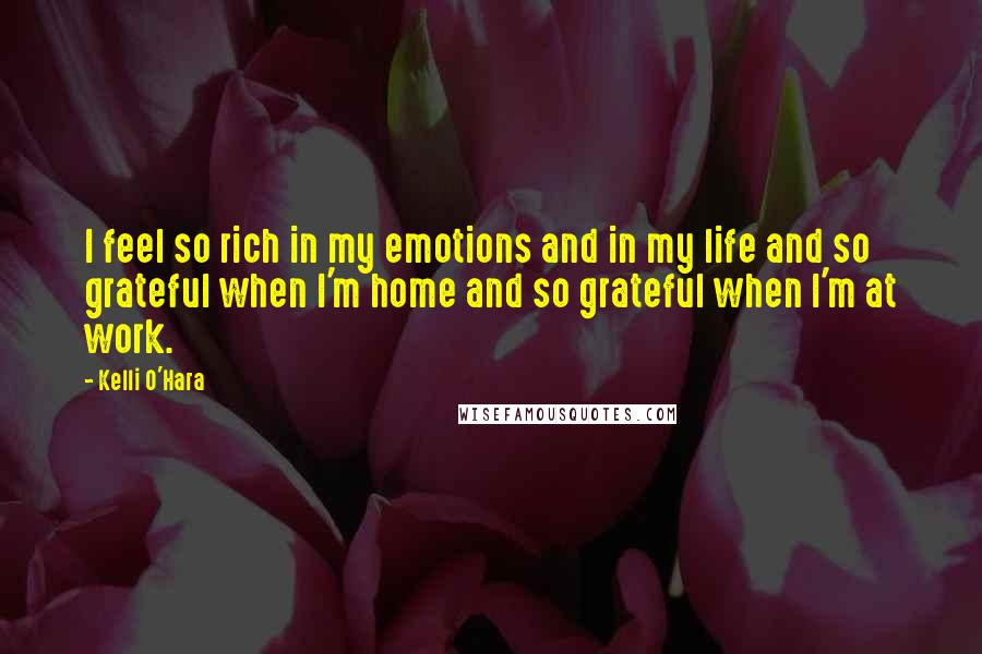 Kelli O'Hara Quotes: I feel so rich in my emotions and in my life and so grateful when I'm home and so grateful when I'm at work.
