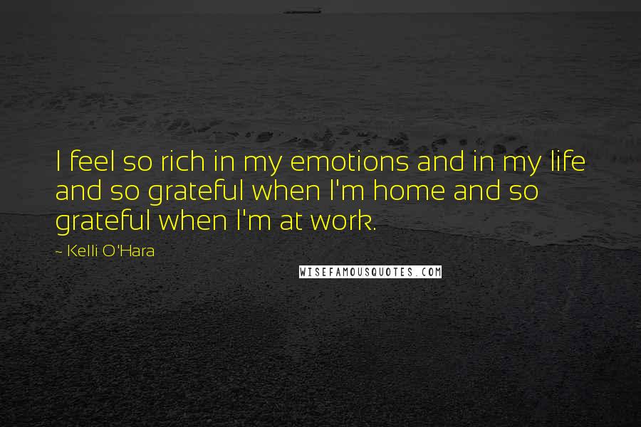 Kelli O'Hara Quotes: I feel so rich in my emotions and in my life and so grateful when I'm home and so grateful when I'm at work.