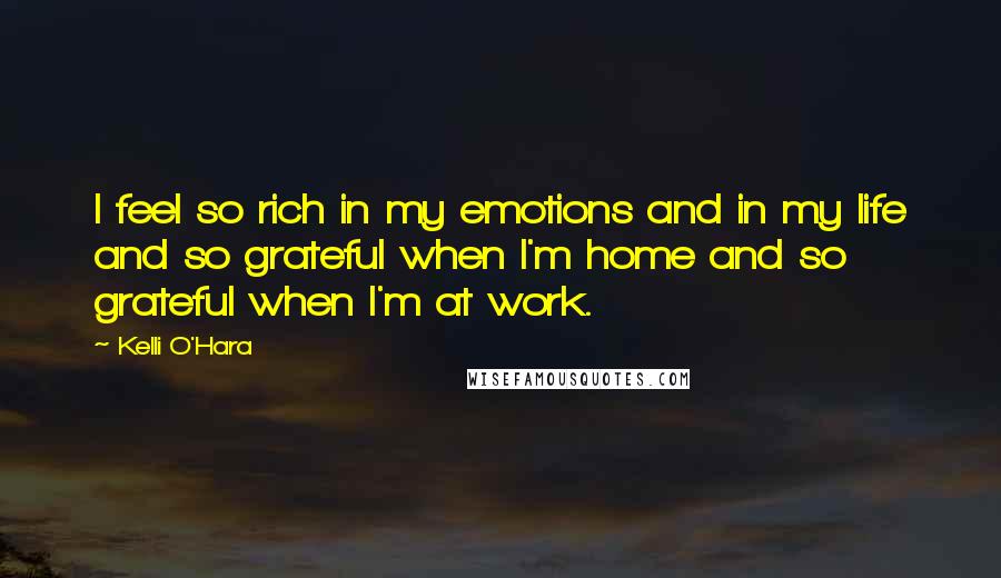 Kelli O'Hara Quotes: I feel so rich in my emotions and in my life and so grateful when I'm home and so grateful when I'm at work.