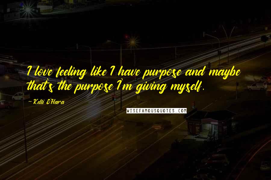 Kelli O'Hara Quotes: I love feeling like I have purpose and maybe that's the purpose I'm giving myself.