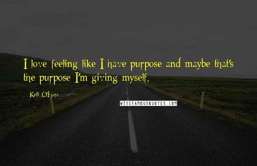 Kelli O'Hara Quotes: I love feeling like I have purpose and maybe that's the purpose I'm giving myself.