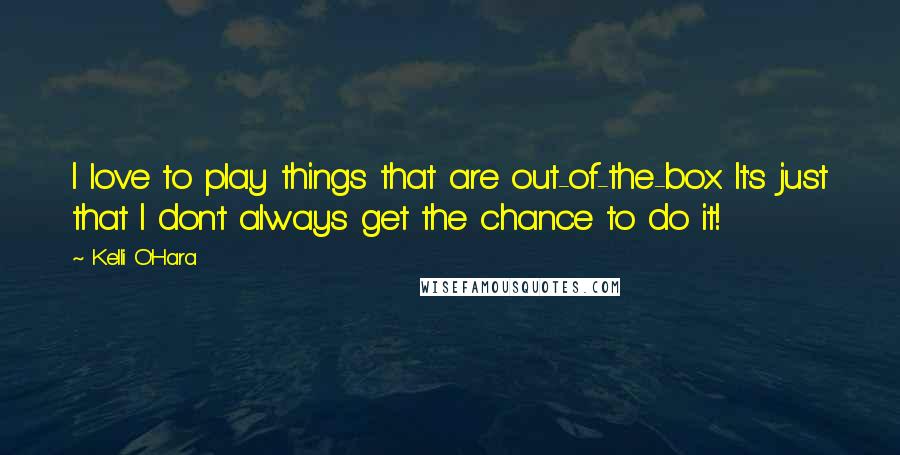 Kelli O'Hara Quotes: I love to play things that are out-of-the-box. It's just that I don't always get the chance to do it!