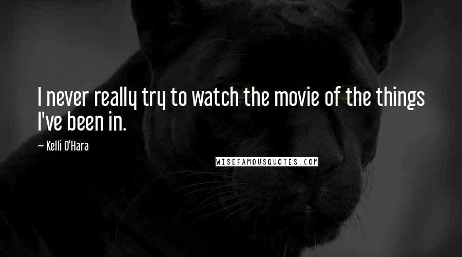Kelli O'Hara Quotes: I never really try to watch the movie of the things I've been in.