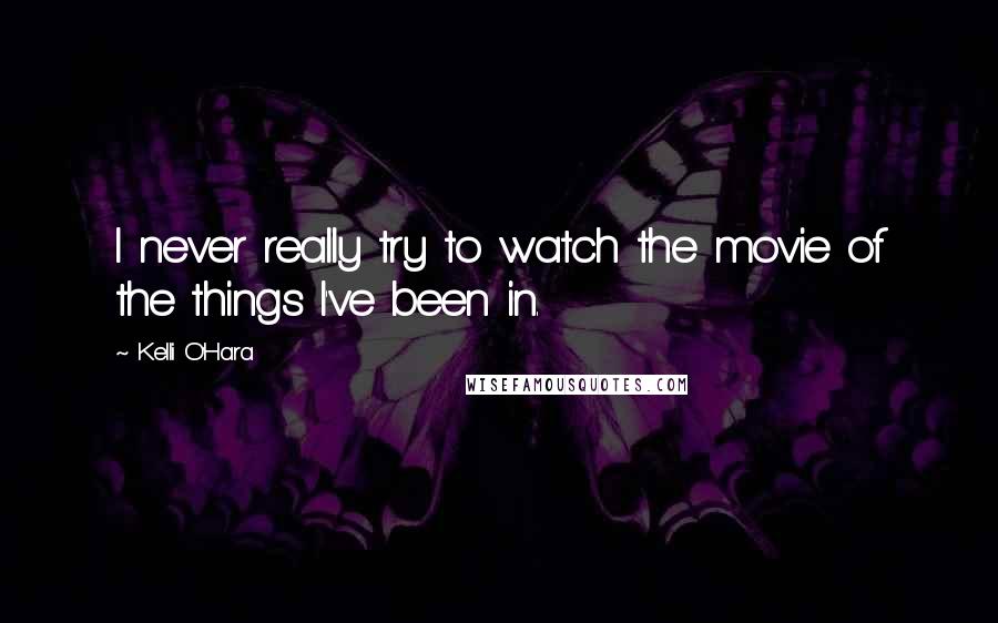 Kelli O'Hara Quotes: I never really try to watch the movie of the things I've been in.