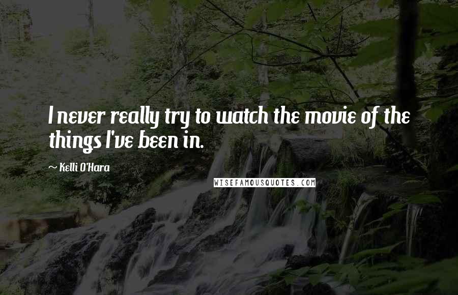 Kelli O'Hara Quotes: I never really try to watch the movie of the things I've been in.