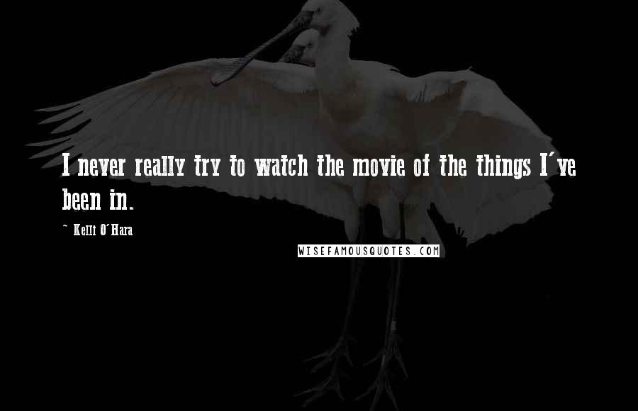 Kelli O'Hara Quotes: I never really try to watch the movie of the things I've been in.