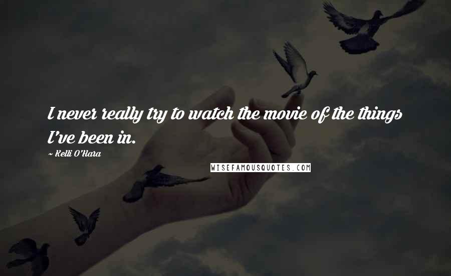 Kelli O'Hara Quotes: I never really try to watch the movie of the things I've been in.
