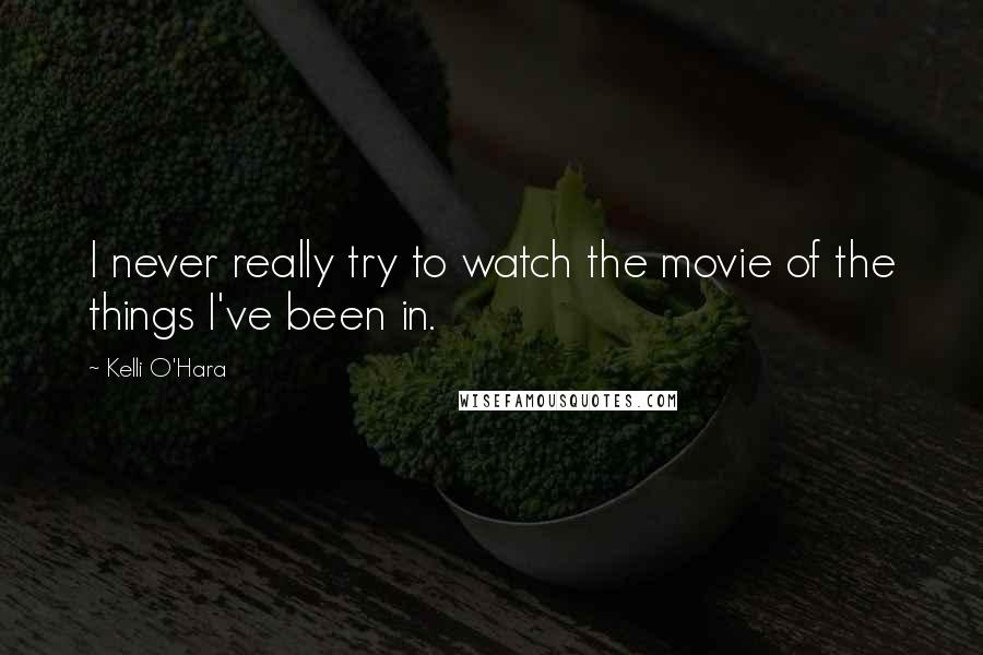 Kelli O'Hara Quotes: I never really try to watch the movie of the things I've been in.