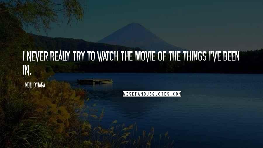 Kelli O'Hara Quotes: I never really try to watch the movie of the things I've been in.