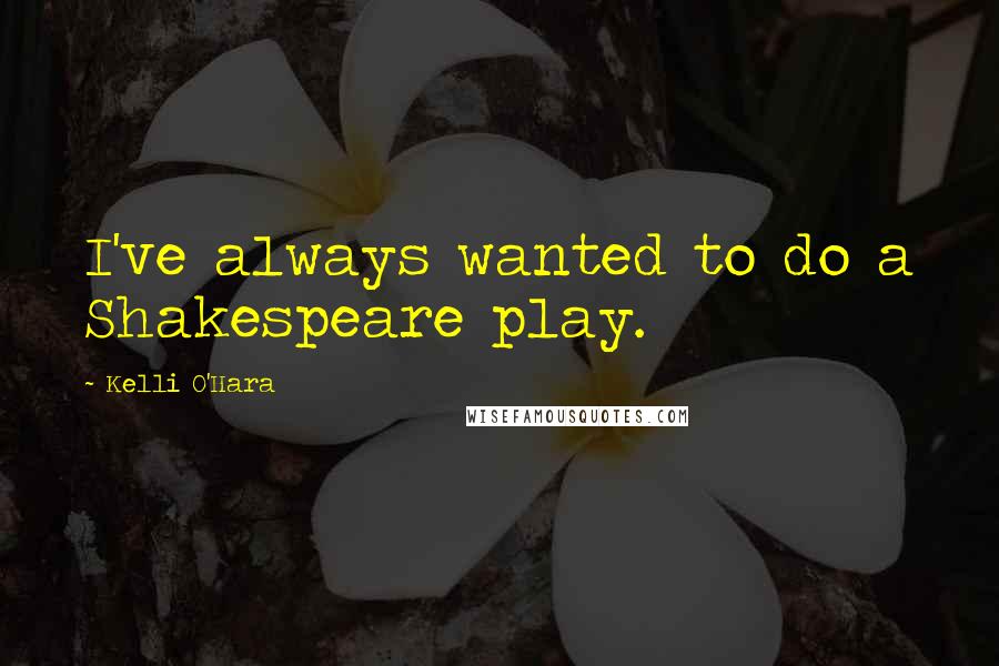 Kelli O'Hara Quotes: I've always wanted to do a Shakespeare play.