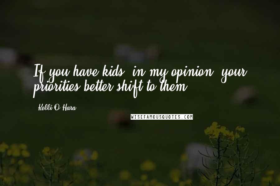 Kelli O'Hara Quotes: If you have kids, in my opinion, your priorities better shift to them.