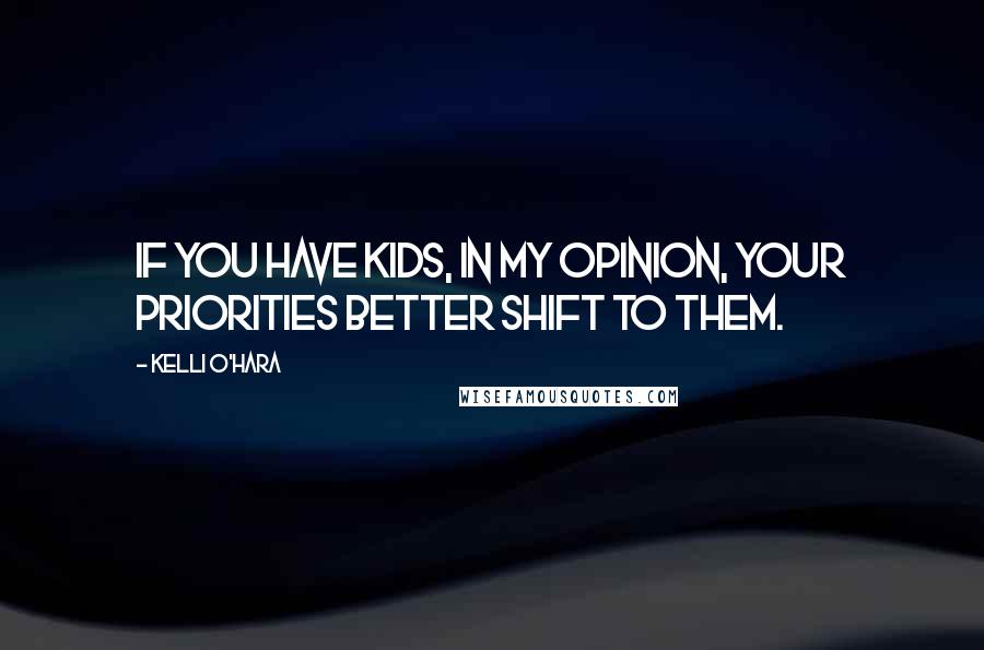 Kelli O'Hara Quotes: If you have kids, in my opinion, your priorities better shift to them.