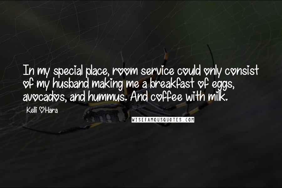 Kelli O'Hara Quotes: In my special place, room service could only consist of my husband making me a breakfast of eggs, avocados, and hummus. And coffee with milk.