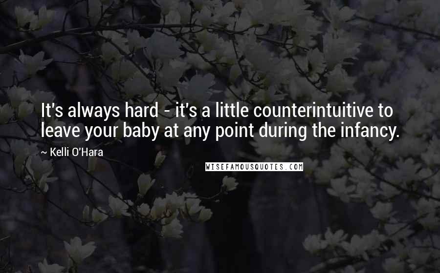 Kelli O'Hara Quotes: It's always hard - it's a little counterintuitive to leave your baby at any point during the infancy.