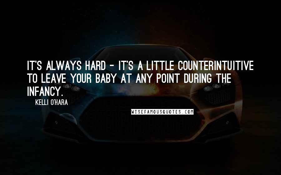 Kelli O'Hara Quotes: It's always hard - it's a little counterintuitive to leave your baby at any point during the infancy.