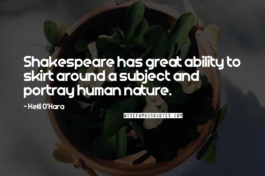 Kelli O'Hara Quotes: Shakespeare has great ability to skirt around a subject and portray human nature.