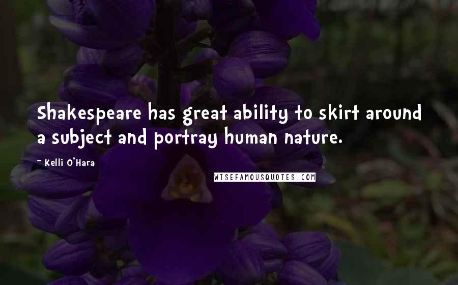 Kelli O'Hara Quotes: Shakespeare has great ability to skirt around a subject and portray human nature.