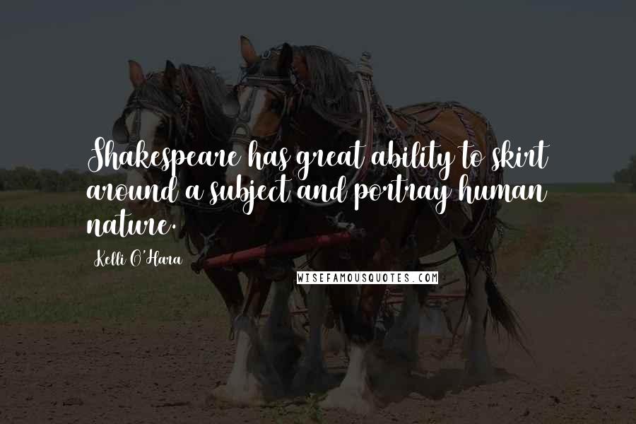 Kelli O'Hara Quotes: Shakespeare has great ability to skirt around a subject and portray human nature.