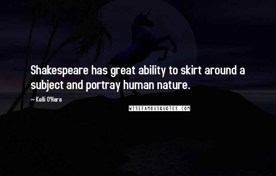 Kelli O'Hara Quotes: Shakespeare has great ability to skirt around a subject and portray human nature.