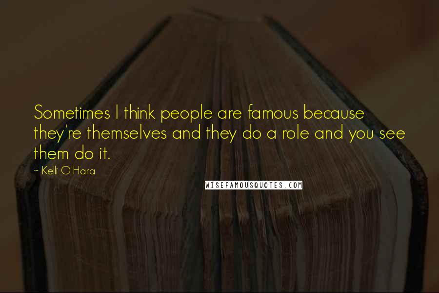 Kelli O'Hara Quotes: Sometimes I think people are famous because they're themselves and they do a role and you see them do it.