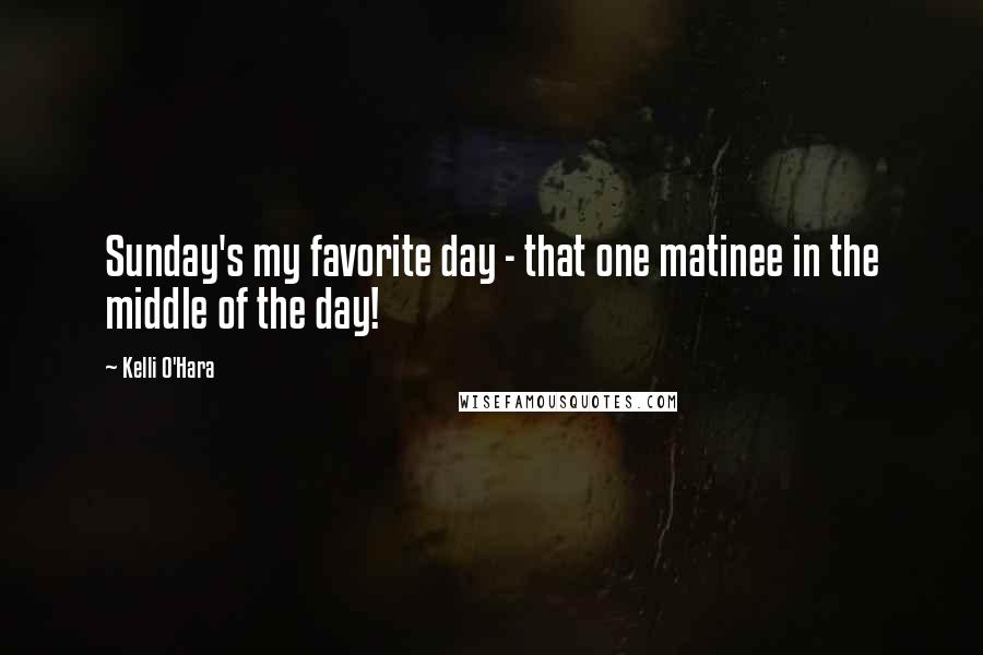 Kelli O'Hara Quotes: Sunday's my favorite day - that one matinee in the middle of the day!